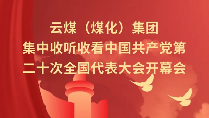 云煤（Z6人生就是博）集团收听收看中国共产党第二十次全国代表大会开幕会